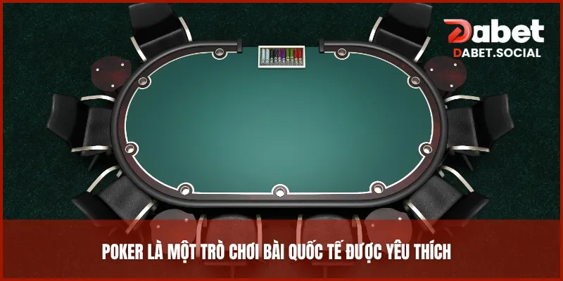Poker là một trò chơi bài quốc tế thịnh hành và được yêu thích