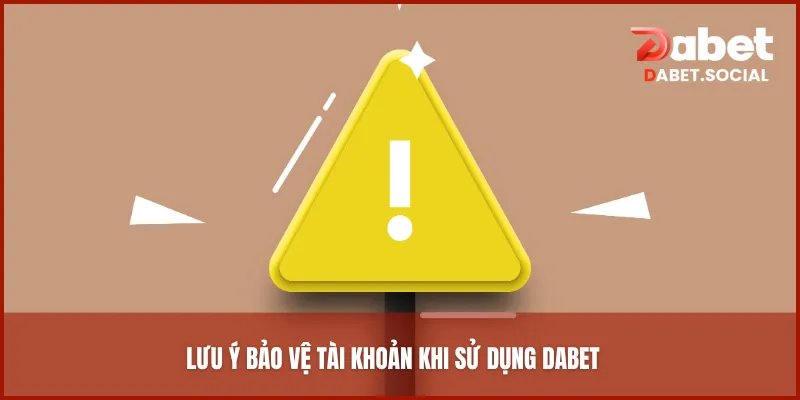Lưu ý bảo vệ tài khoản khi sử dụng DABET