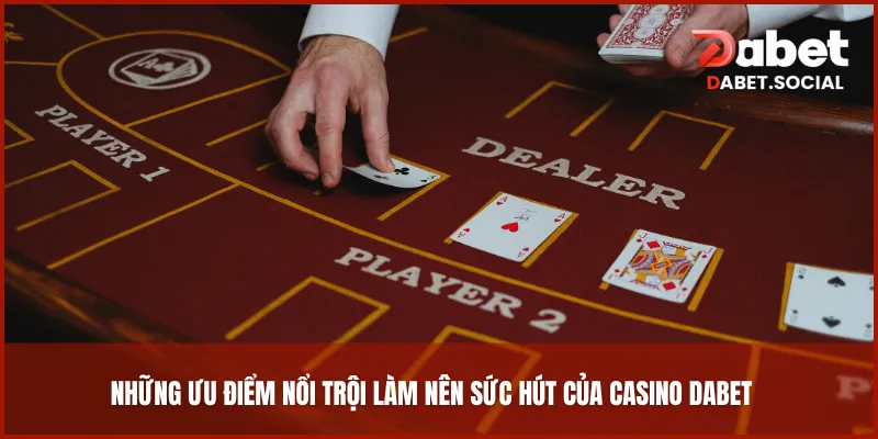 Những ưu điểm nổi trội làm nên sức hút của Casino DABET